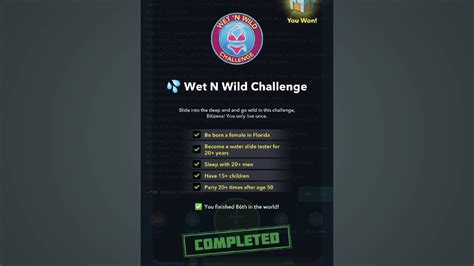 Wet n wild challenge bitlife - The following are the things you must perform in order to complete Wet N Wild Challenge in BitLife : Be born a female in Florida. Become a water slide tester for more than 20 years. Establish Intimate Relationships with Over 20 Men. Have more than 15 children. Party more than 20 times after the age of 50. Vote. 
